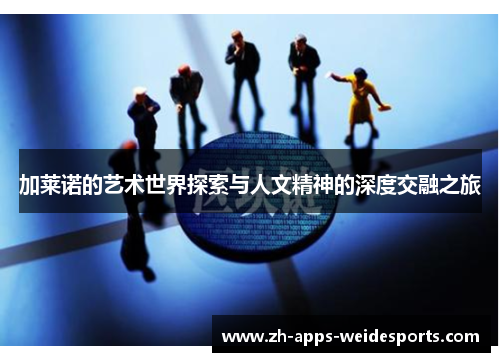 加莱诺的艺术世界探索与人文精神的深度交融之旅