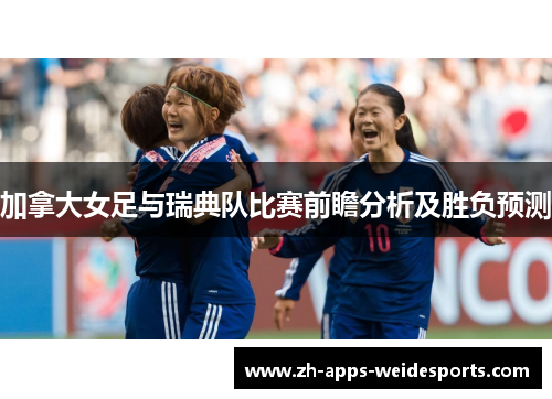 加拿大女足与瑞典队比赛前瞻分析及胜负预测