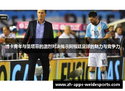 博卡青年与圣塔菲的激烈对决揭示阿根廷足球的魅力与竞争力