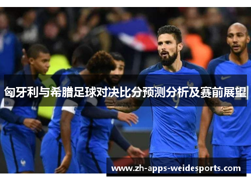 匈牙利与希腊足球对决比分预测分析及赛前展望