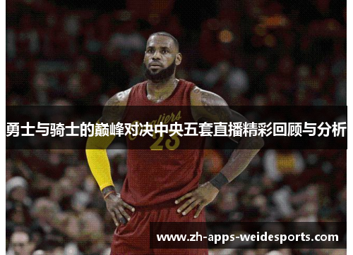 勇士与骑士的巅峰对决中央五套直播精彩回顾与分析