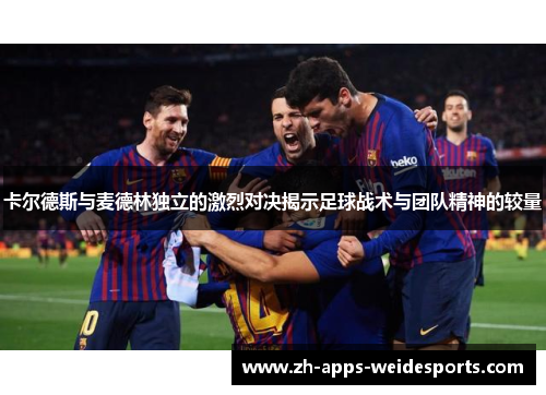 卡尔德斯与麦德林独立的激烈对决揭示足球战术与团队精神的较量