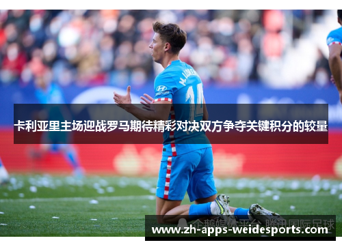 卡利亚里主场迎战罗马期待精彩对决双方争夺关键积分的较量