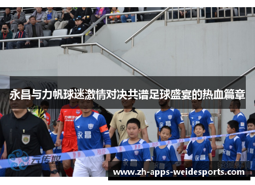 永昌与力帆球迷激情对决共谱足球盛宴的热血篇章