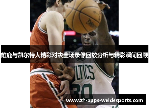 雄鹿与凯尔特人精彩对决全场录像回放分析与精彩瞬间回顾